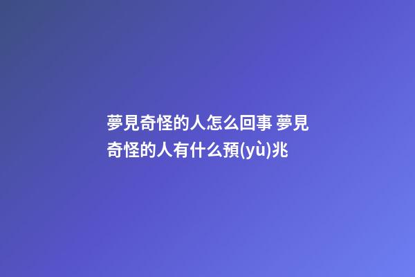 夢見奇怪的人怎么回事 夢見奇怪的人有什么預(yù)兆